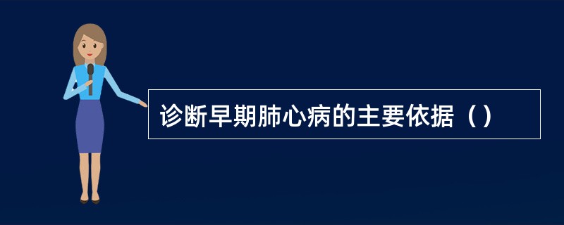 诊断早期肺心病的主要依据（）