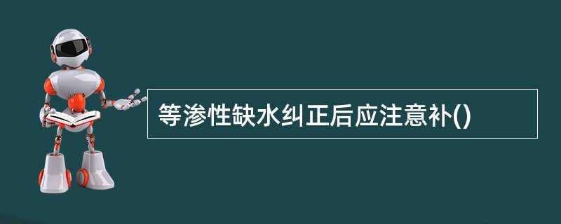 等渗性缺水纠正后应注意补()