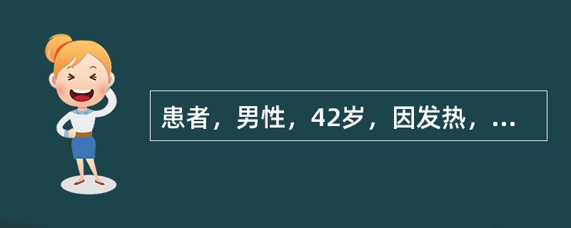 患者，男性，42岁，因发热，右上腹疼痛两周入院；患者两周前无明显诱因出现发热，食