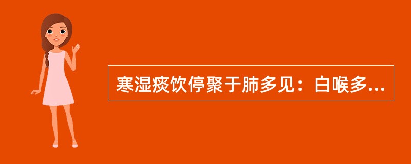 寒湿痰饮停聚于肺多见：白喉多见：