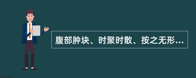 腹部肿块、时聚时散、按之无形、痛无定处者，为：