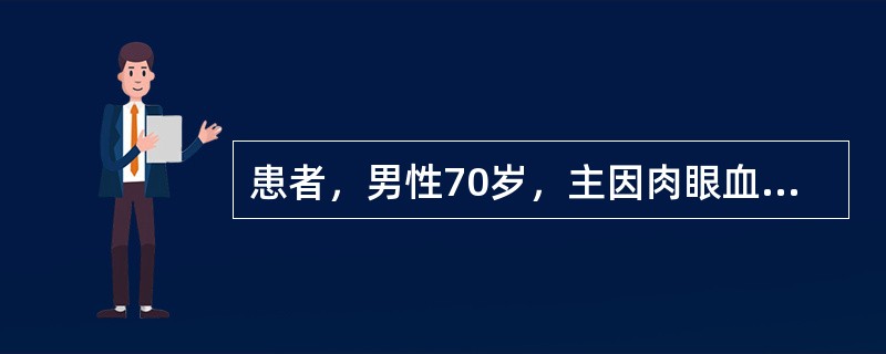 患者，男性70岁，主因肉眼血尿2周余来诊。1周来，无任何原因晨起肉眼全程血尿，无