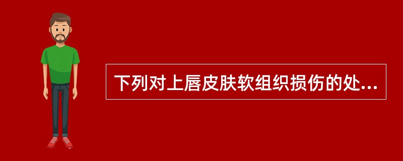 下列对上唇皮肤软组织损伤的处理，不恰当的是（）。