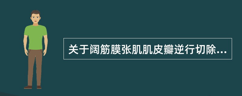 关于阔筋膜张肌肌皮瓣逆行切除，以下哪项是错误的（）