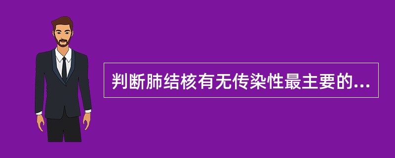 判断肺结核有无传染性最主要的依据是（）