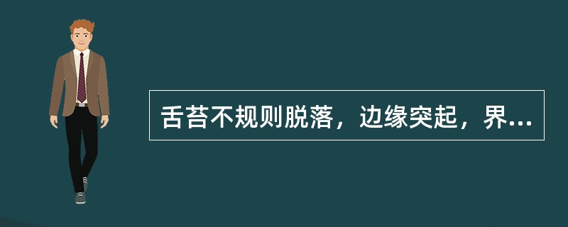 舌苔不规则脱落，边缘突起，界限清楚的是()舌苔干燥粗糙津液全无的是()