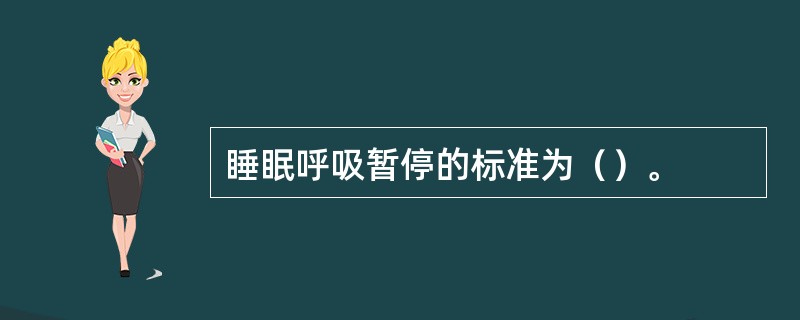 睡眠呼吸暂停的标准为（）。