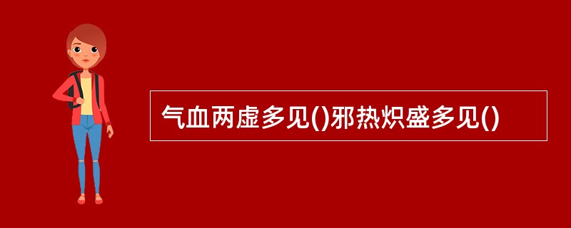 气血两虚多见()邪热炽盛多见()