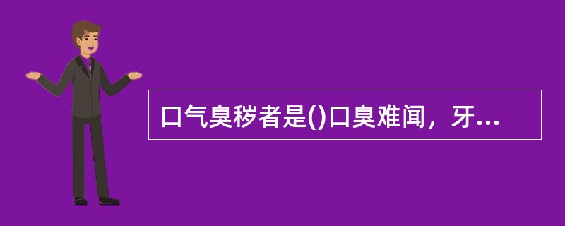 口气臭秽者是()口臭难闻，牙龈腐烂者是()