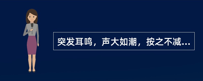 突发耳鸣，声大如潮，按之不减者属