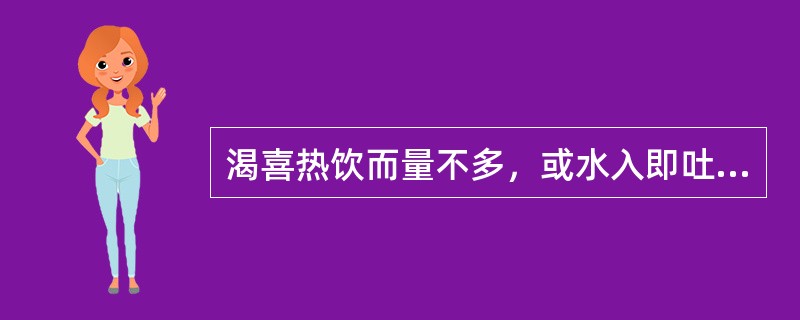 渴喜热饮而量不多，或水入即吐多为