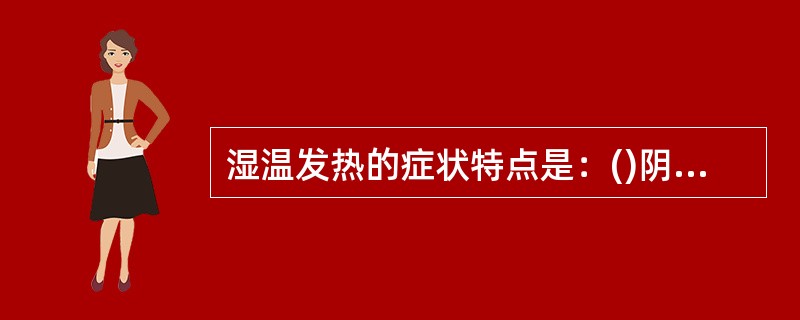 湿温发热的症状特点是：()阴虚发热的症状特点是：()