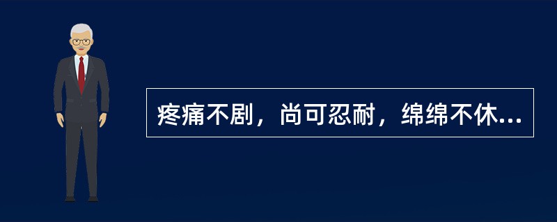 疼痛不剧，尚可忍耐，绵绵不休，此为()