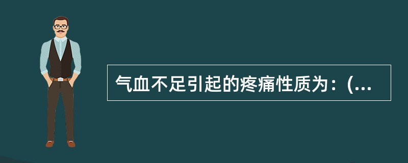 气血不足引起的疼痛性质为：()湿邪困遏引起的疼痛性质为：()