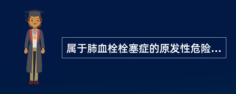 属于肺血栓栓塞症的原发性危险因素的是（）