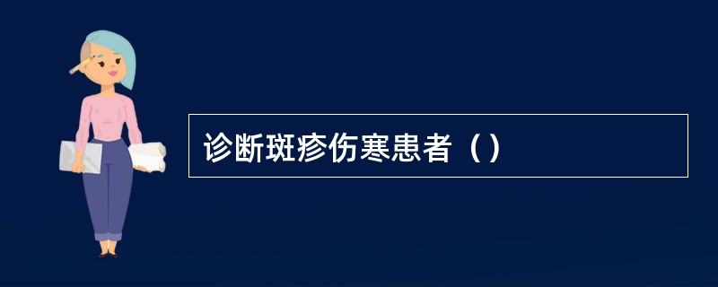 诊断斑疹伤寒患者（）