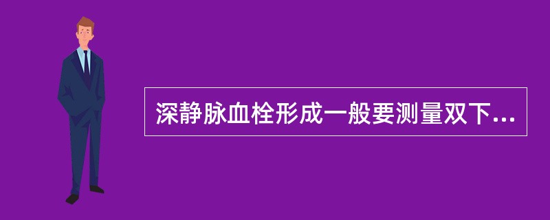 深静脉血栓形成一般要测量双下肢的周径，大腿的测量点在髌骨上缘15cm，一般双侧相