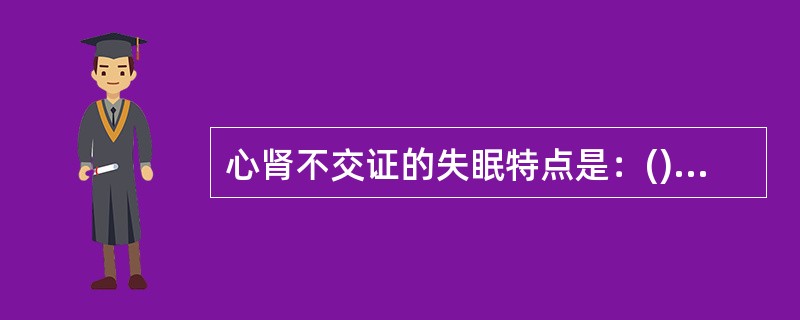 心肾不交证的失眠特点是：()心脾两虚证的失眠特点是：()