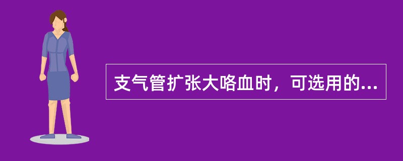 支气管扩张大咯血时，可选用的控制咯血的药物有（）