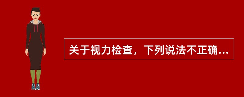 关于视力检查，下列说法不正确的是（）