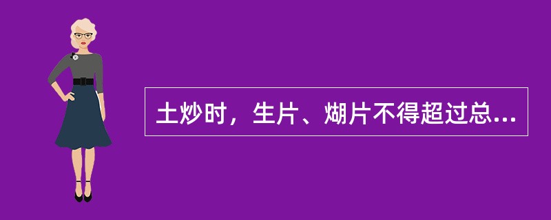 土炒时，生片、煳片不得超过总量的（）