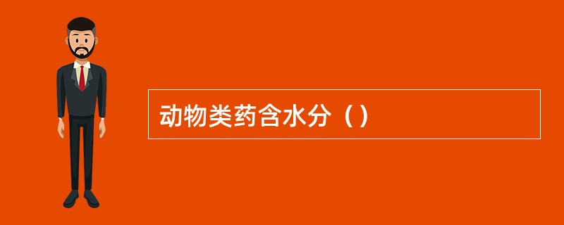 动物类药含水分（）