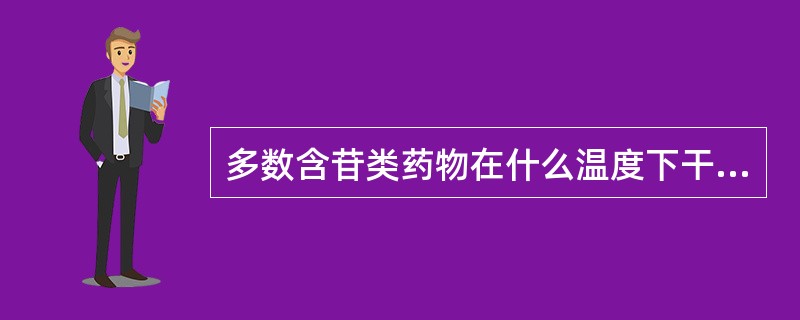 多数含苷类药物在什么温度下干燥（）