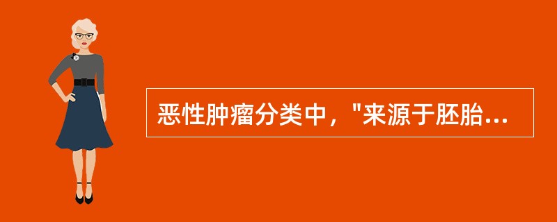 恶性肿瘤分类中，"来源于胚胎组织的恶性肿瘤"属于（）。