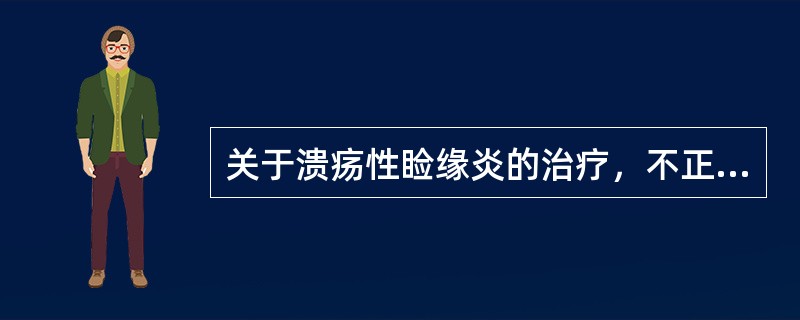 关于溃疡性睑缘炎的治疗，不正确的是（）。