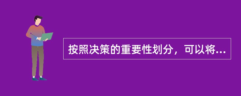 按照决策的重要性划分，可以将决策划分为（）