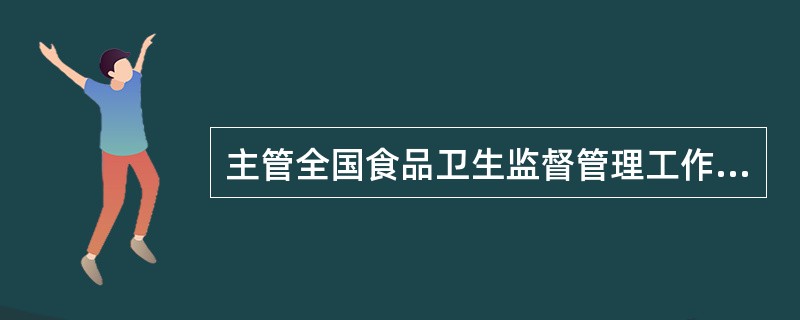 主管全国食品卫生监督管理工作的是（）卫生许可证的发放管理办法应由哪一部门制定（）