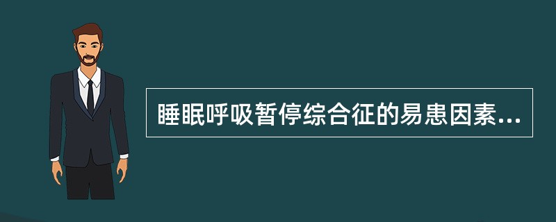 睡眠呼吸暂停综合征的易患因素包括（）