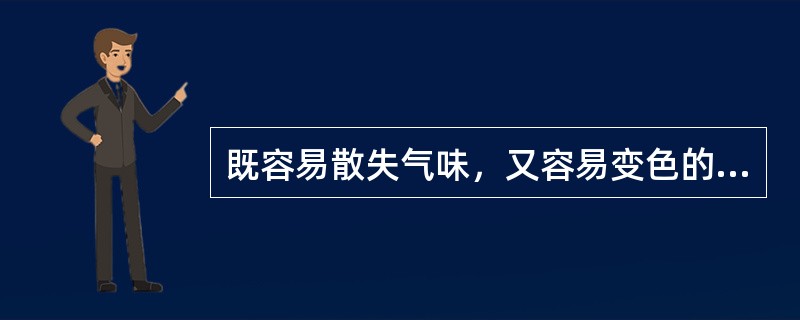 既容易散失气味，又容易变色的中药材是（）