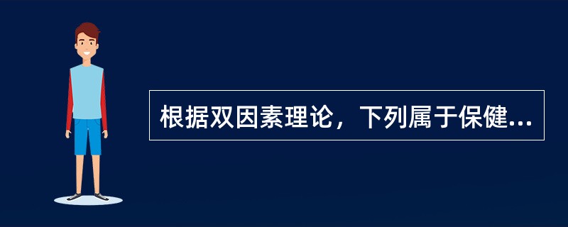 根据双因素理论，下列属于保健因素的是（）