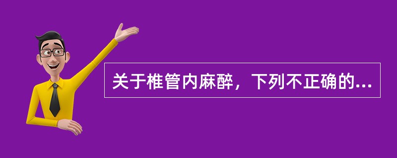 关于椎管内麻醉，下列不正确的是（）。