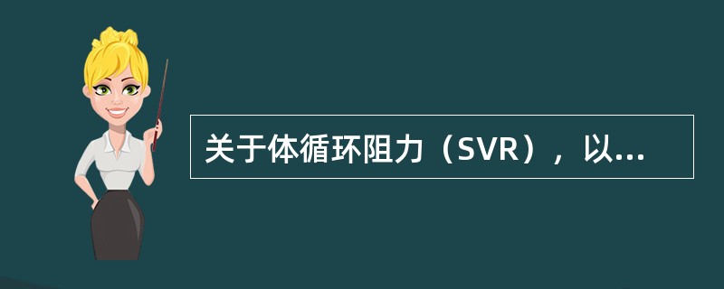 关于体循环阻力（SVR），以下解释错误的是（）。