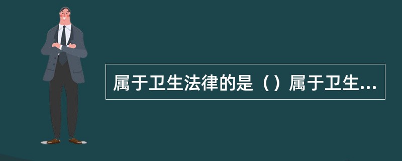 属于卫生法律的是（）属于卫生行政法规的是（）属于部门规章的是（）