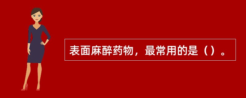 表面麻醉药物，最常用的是（）。