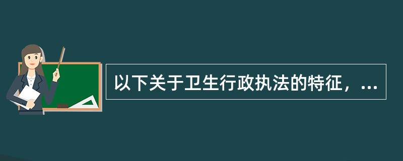 以下关于卫生行政执法的特征，说法错误的是（）