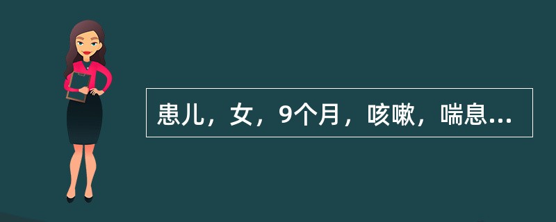 患儿，女，9个月，咳嗽，喘息3天，呼吸增快，心率150次／分，喘憋，两肺可闻及广