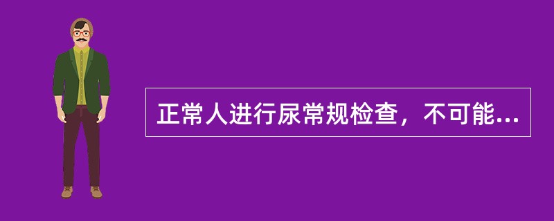 正常人进行尿常规检查，不可能的结果是（）。