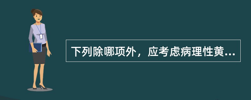 下列除哪项外，应考虑病理性黄疸（）。