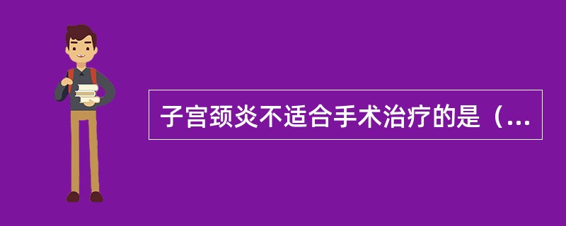 子宫颈炎不适合手术治疗的是（）。