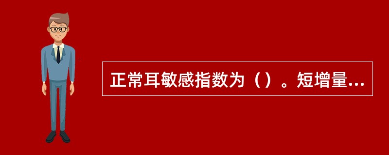 正常耳敏感指数为（）。短增量敏感指数试验在耳蜗病变时，敏感指数可高达（）。