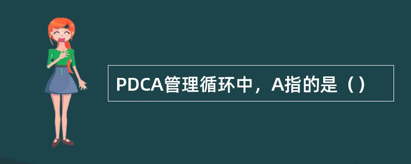 PDCA管理循环中，A指的是（）