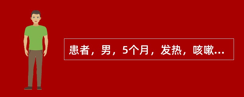 患者，男，5个月，发热，咳嗽，喘憋5天，查体：体温38.1℃。呼吸70次／分，吸