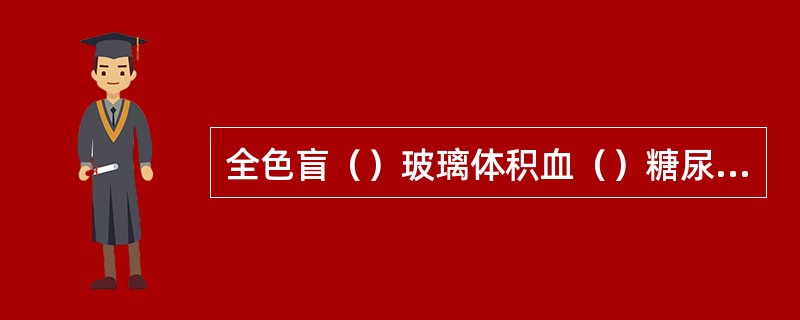 全色盲（）玻璃体积血（）糖尿病视网膜病变（）视网膜中央动脉阻塞（）视网膜脱离（）