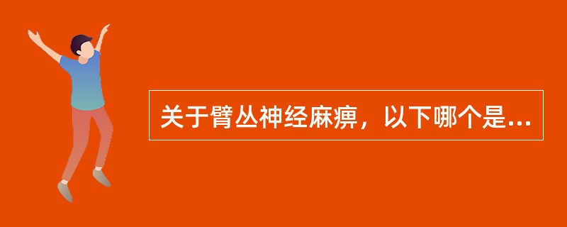 关于臂丛神经麻痹，以下哪个是错误的（）。