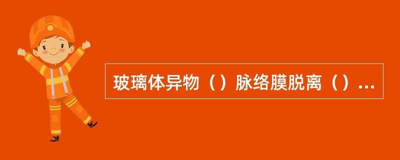 玻璃体异物（）脉络膜脱离（）脉络膜黑色素瘤（）视神经鞘脑膜瘤（）视网膜母细胞瘤（