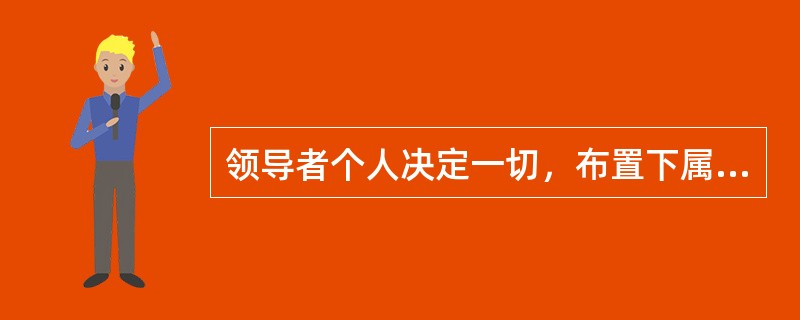 领导者个人决定一切，布置下属执行，权力定位于领导者，很少听取下属的意见。这种领导